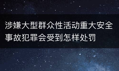 涉嫌大型群众性活动重大安全事故犯罪会受到怎样处罚
