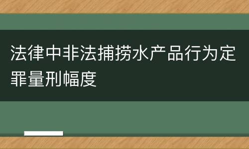 法律中非法捕捞水产品行为定罪量刑幅度