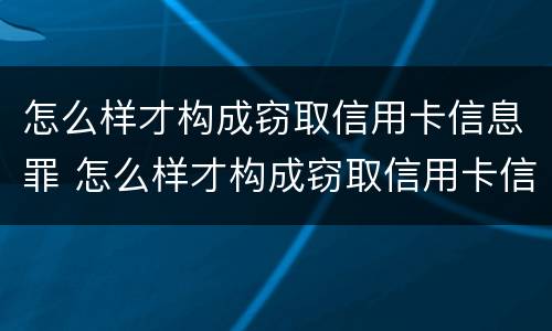 怎么样才构成窃取信用卡信息罪 怎么样才构成窃取信用卡信息罪呢