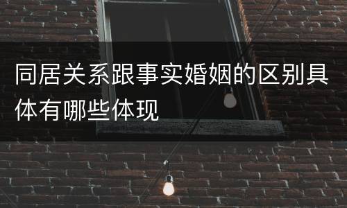 同居关系跟事实婚姻的区别具体有哪些体现