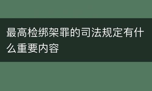 最高检绑架罪的司法规定有什么重要内容