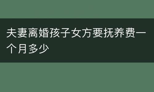 夫妻离婚孩子女方要抚养费一个月多少