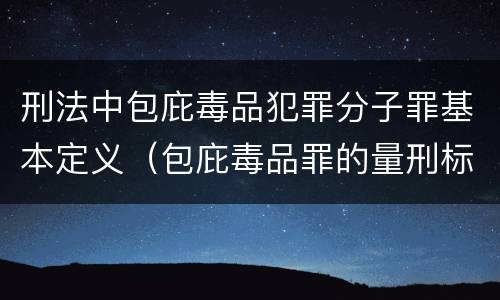 刑法中包庇毒品犯罪分子罪基本定义（包庇毒品罪的量刑标准）