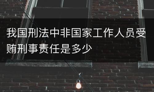 我国刑法中非国家工作人员受贿刑事责任是多少