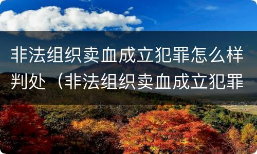 非法组织卖血成立犯罪怎么样判处（非法组织卖血成立犯罪怎么样判处缓刑）