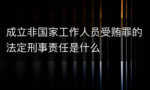 成立非国家工作人员受贿罪的法定刑事责任是什么