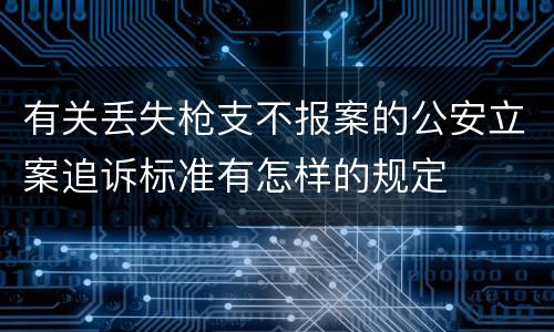 有关丢失枪支不报案的公安立案追诉标准有怎样的规定
