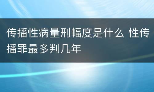 传播性病量刑幅度是什么 性传播罪最多判几年