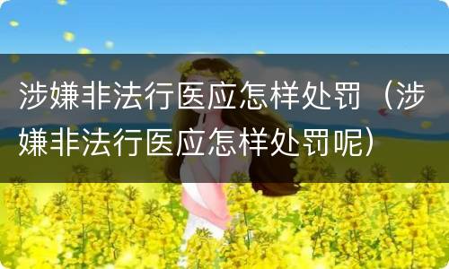 涉嫌非法行医应怎样处罚（涉嫌非法行医应怎样处罚呢）