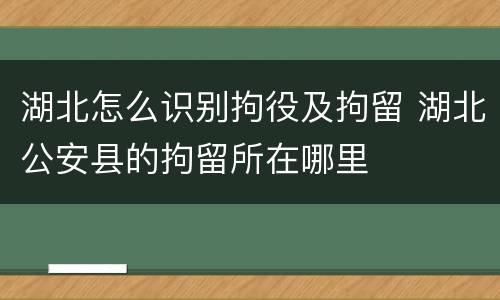 湖北怎么识别拘役及拘留 湖北公安县的拘留所在哪里