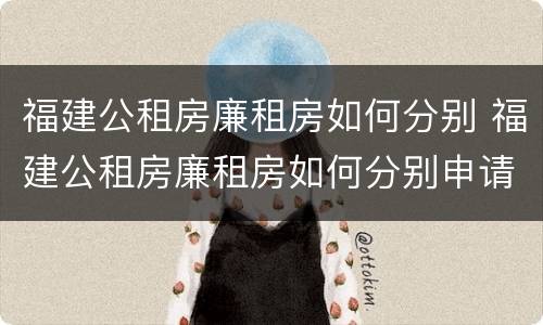福建公租房廉租房如何分别 福建公租房廉租房如何分别申请