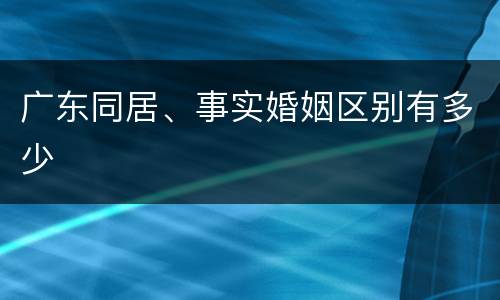 广东同居、事实婚姻区别有多少