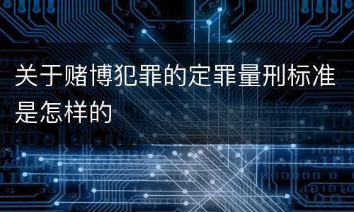 关于赌博犯罪的定罪量刑标准是怎样的