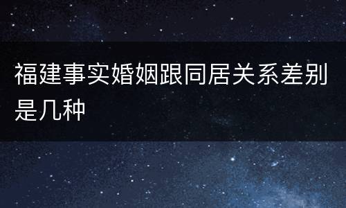 福建事实婚姻跟同居关系差别是几种