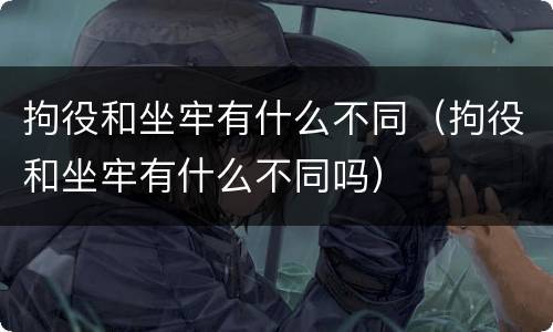 拘役和坐牢有什么不同（拘役和坐牢有什么不同吗）