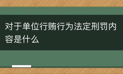 对于单位行贿行为法定刑罚内容是什么