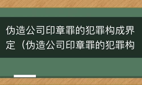 伪造公司印章罪的犯罪构成界定（伪造公司印章罪的犯罪构成界定标准）