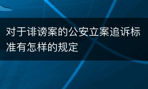 对于诽谤案的公安立案追诉标准有怎样的规定