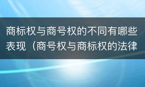 商标权与商号权的不同有哪些表现（商号权与商标权的法律冲突与解决）