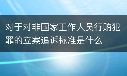 对于对非国家工作人员行贿犯罪的立案追诉标准是什么