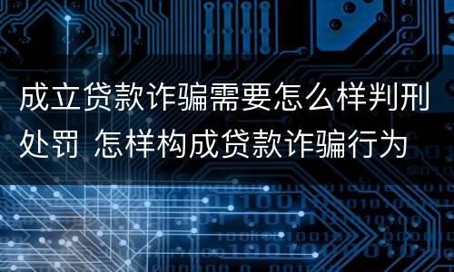 成立贷款诈骗需要怎么样判刑处罚 怎样构成贷款诈骗行为