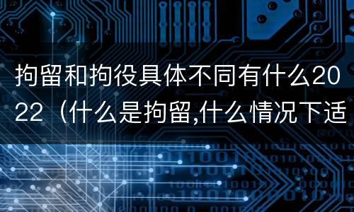 拘留和拘役具体不同有什么2022（什么是拘留,什么情况下适用拘留）