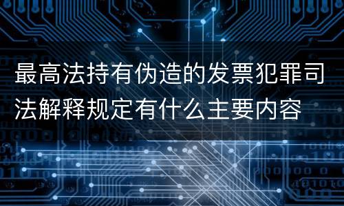 最高法持有伪造的发票犯罪司法解释规定有什么主要内容
