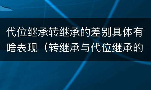 代位继承转继承的差别具体有啥表现（转继承与代位继承的区别是）