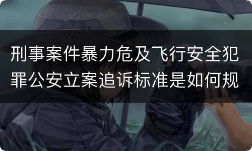 刑事案件暴力危及飞行安全犯罪公安立案追诉标准是如何规定