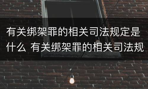 有关绑架罪的相关司法规定是什么 有关绑架罪的相关司法规定是什么意思