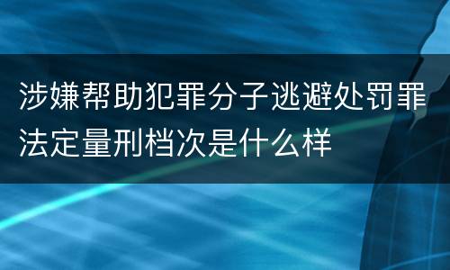 涉嫌帮助犯罪分子逃避处罚罪法定量刑档次是什么样