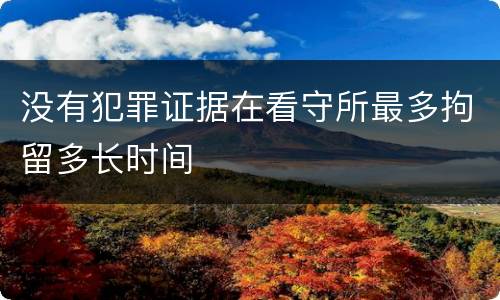 没有犯罪证据在看守所最多拘留多长时间