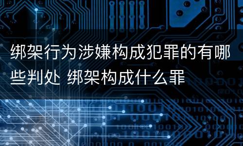 绑架行为涉嫌构成犯罪的有哪些判处 绑架构成什么罪
