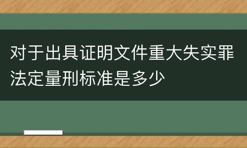 对于出具证明文件重大失实罪法定量刑标准是多少