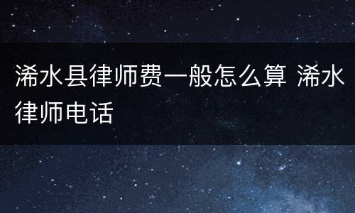 浠水县律师费一般怎么算 浠水律师电话