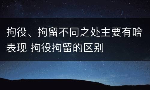 拘役、拘留不同之处主要有啥表现 拘役拘留的区别