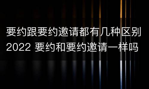 要约跟要约邀请都有几种区别2022 要约和要约邀请一样吗
