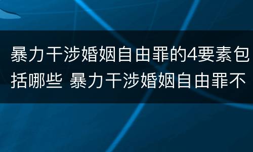 暴力干涉婚姻自由罪的4要素包括哪些 暴力干涉婚姻自由罪不包括哪种情形