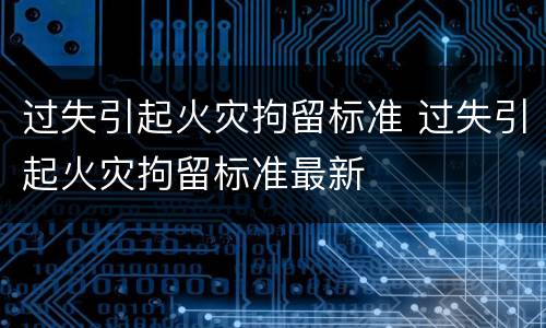 过失引起火灾拘留标准 过失引起火灾拘留标准最新