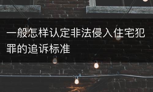 一般怎样认定非法侵入住宅犯罪的追诉标准
