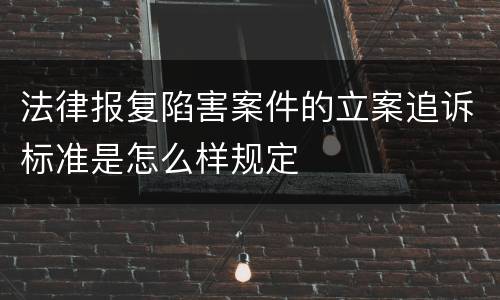 法律报复陷害案件的立案追诉标准是怎么样规定