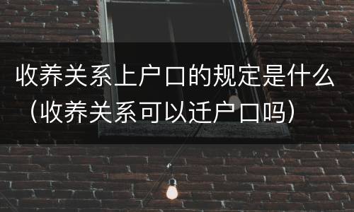 收养关系上户口的规定是什么（收养关系可以迁户口吗）