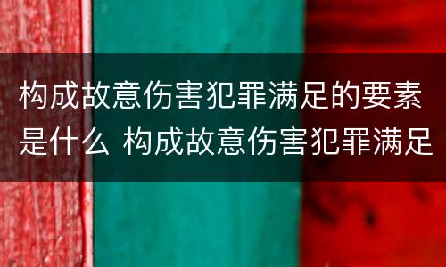 构成故意伤害犯罪满足的要素是什么 构成故意伤害犯罪满足的要素是什么