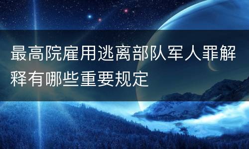 最高院雇用逃离部队军人罪解释有哪些重要规定