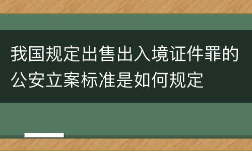 我国规定出售出入境证件罪的公安立案标准是如何规定