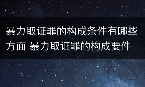 暴力取证罪的构成条件有哪些方面 暴力取证罪的构成要件