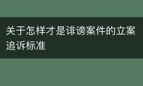 关于怎样才是诽谤案件的立案追诉标准
