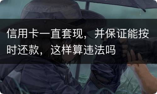 信用卡一直套现，并保证能按时还款，这样算违法吗