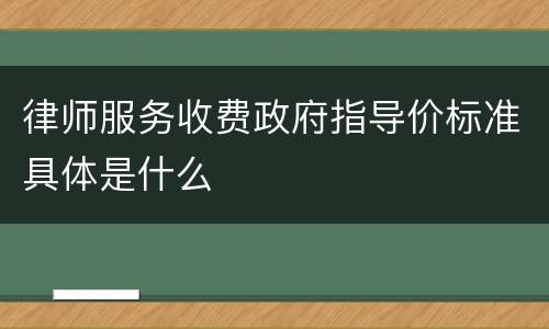 律师服务收费政府指导价标准具体是什么