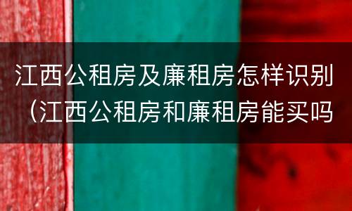 江西公租房及廉租房怎样识别（江西公租房和廉租房能买吗）